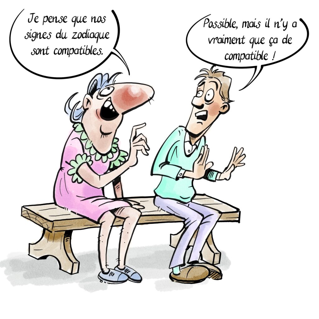 Un homme et une femme sur un banc.
Elle : Je pense que nos signes du zodiaque sont compatibles.
Lui : possible mais il n’y a vraiment que ça de compatible !