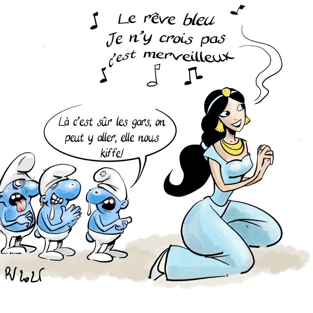 Jasmine chante « le rêve bleu, je n’y crois pas c’est merveilleux…"
Derrière elle, des schtroumpfs pervers. L’un d’eux : "Là c’est sûr les gars, on peut y aller, elle nous kiffe!"